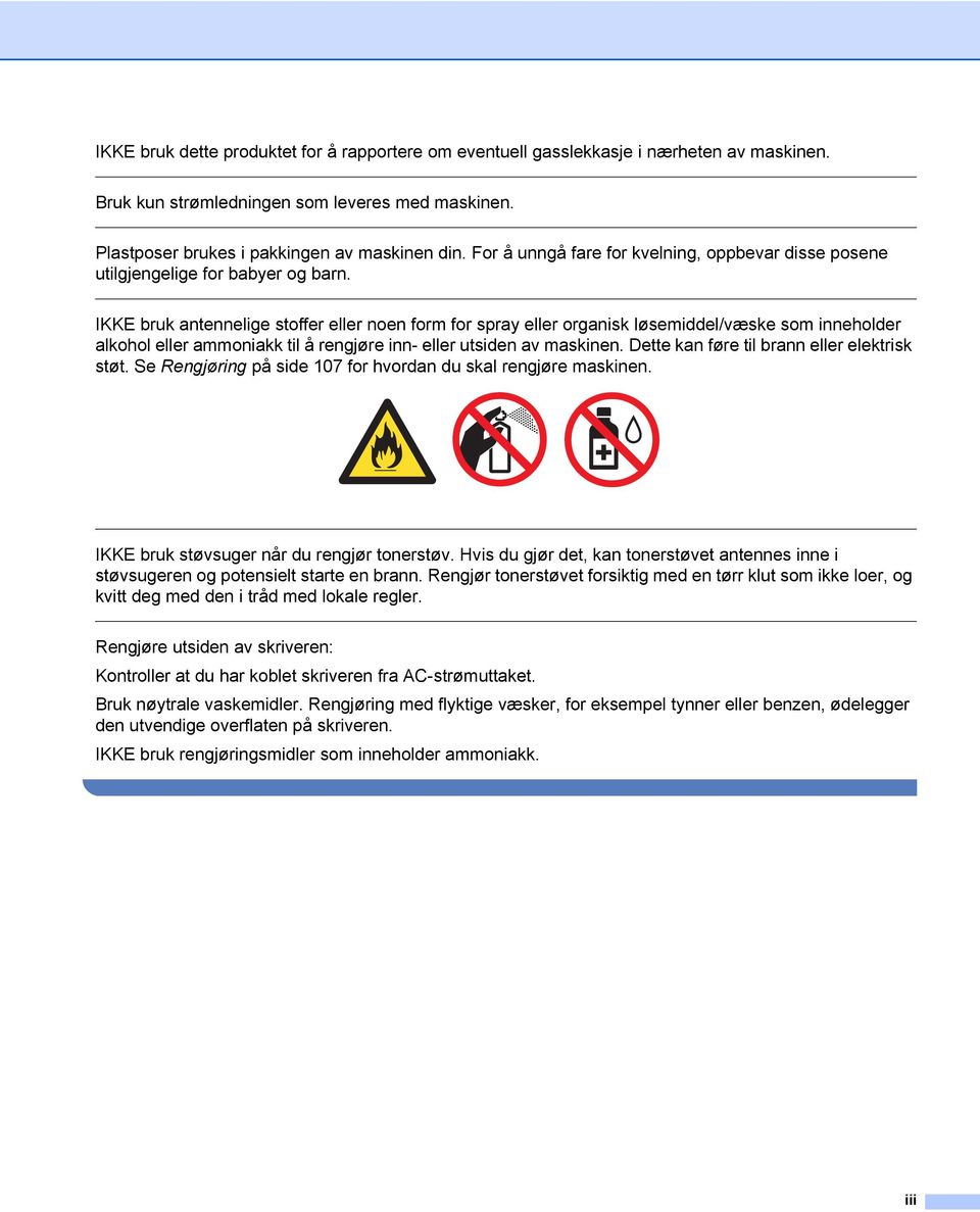 IKKE bruk antennelige stoffer eller noen form for spray eller organisk løsemiddel/væske som inneholder alkohol eller ammoniakk til å rengjøre inn- eller utsiden av maskinen.