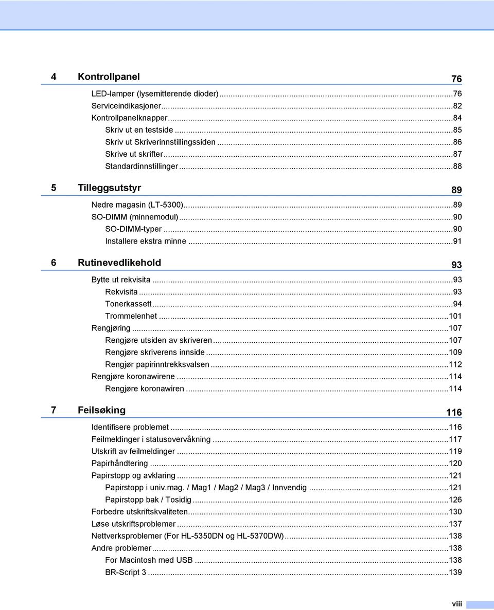 ..93 Rekvisita...93 Tonerkassett...94 Trommelenhet...101 Rengjøring...107 Rengjøre utsiden av skriveren...107 Rengjøre skriverens innside...109 Rengjør papirinntrekksvalsen...112 Rengjøre koronawirene.