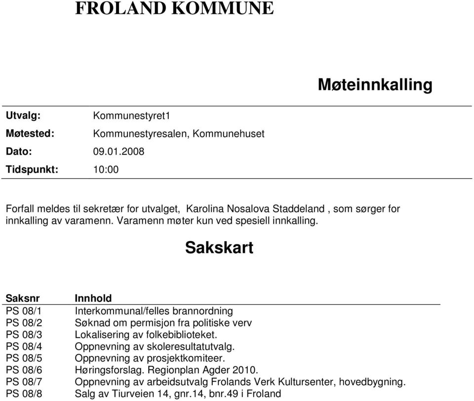 Sakskart Saksnr Innhold PS 08/1 Interkommunal/felles brannordning PS 08/2 Søknad om permisjon fra politiske verv PS 08/3 Lokalisering av folkebiblioteket.