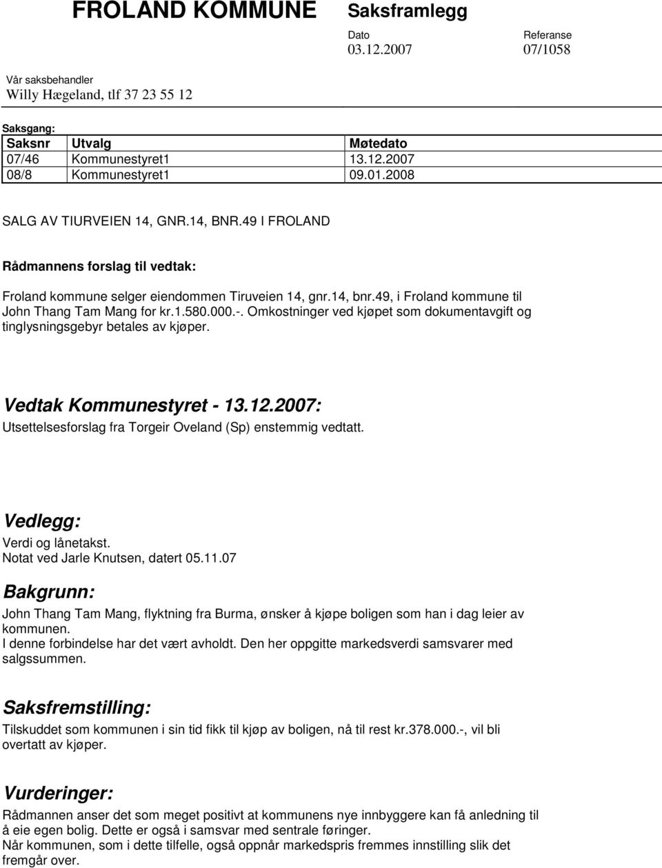 1.580.000.-. Omkostninger ved kjøpet som dokumentavgift og tinglysningsgebyr betales av kjøper. Vedtak Kommunestyret - 13.12.2007: Utsettelsesforslag fra Torgeir Oveland (Sp) enstemmig vedtatt.