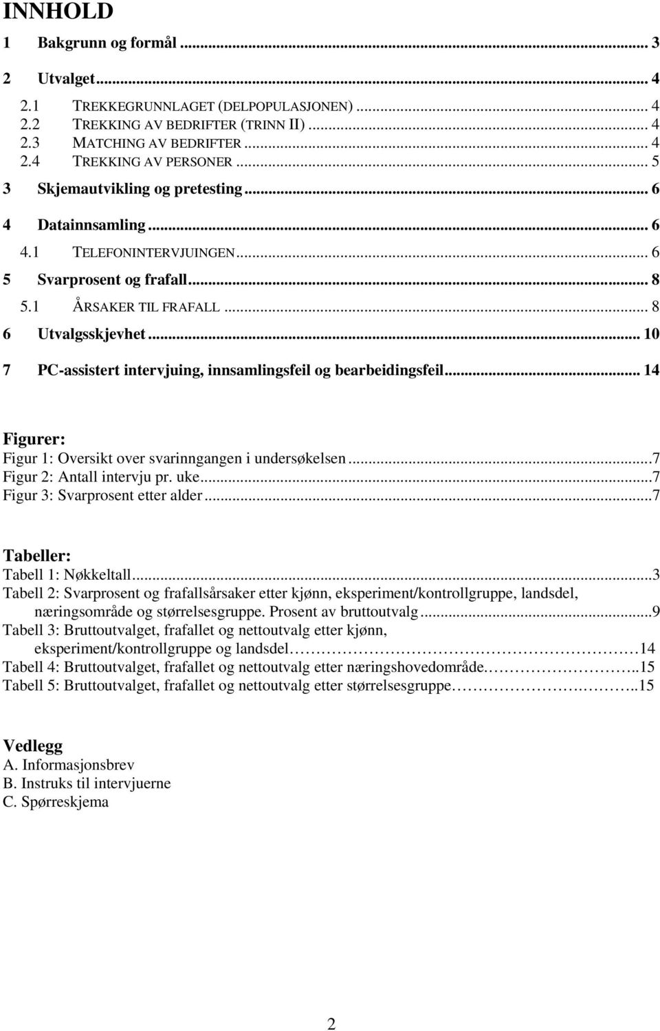 .. 10 7 PC-assistert intervjuing, innsamlingsfeil og bearbeidingsfeil... 14 Figurer: Figur 1: Oversikt over svarinngangen i undersøkelsen...7 Figur 2: Antall intervju pr. uke.