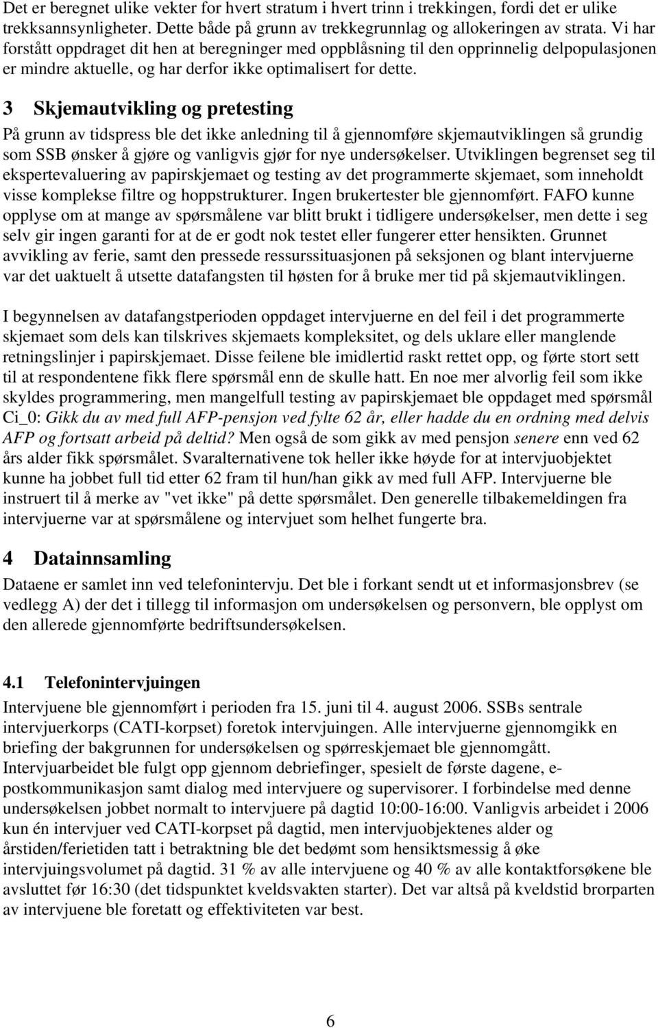 3 Skjemautvikling og pretesting På grunn av tidspress ble det ikke anledning til å gjennomføre skjemautviklingen så grundig som SSB ønsker å gjøre og vanligvis gjør for nye undersøkelser.