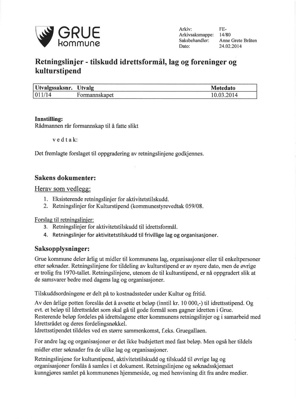 Sakens dokumenter: Herav som vedlegs 1. Eksisterende retningslinjer for aktivitetstilskudd. 2. Retningslinj er for Kulturstipend (kommunestyrevedtak 05 9/0 8 Forslag til retningslinjer: 3.