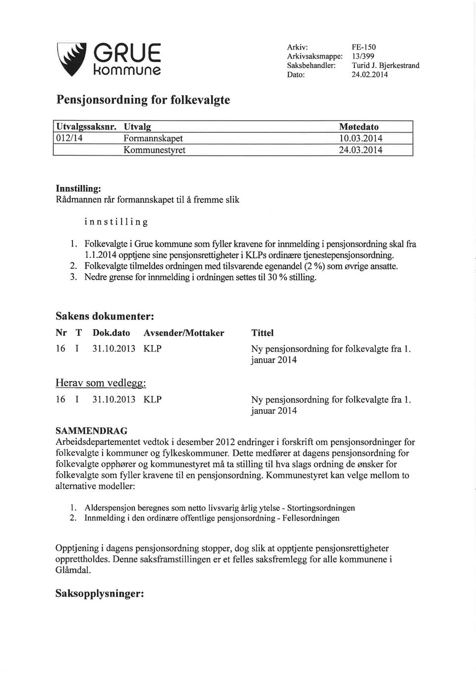 2. Folkevalgte tilmeldes ordningen med tilsvarende egenandel Q%) som øwige ansatte. 3. Nedre grense for innmelding i ordningen settes til30% stilling. Sakens dokumenter: Nr T Dok.