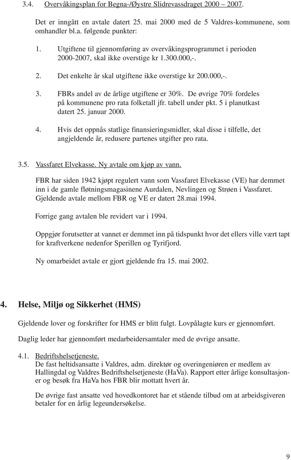 FBRs andel av de årlige utgiftene er 30%. De øvrige 70% fordeles på kommunene pro rata folketall jfr. tabell under pkt. 5 i planutkast datert 25. januar 2000. 4.