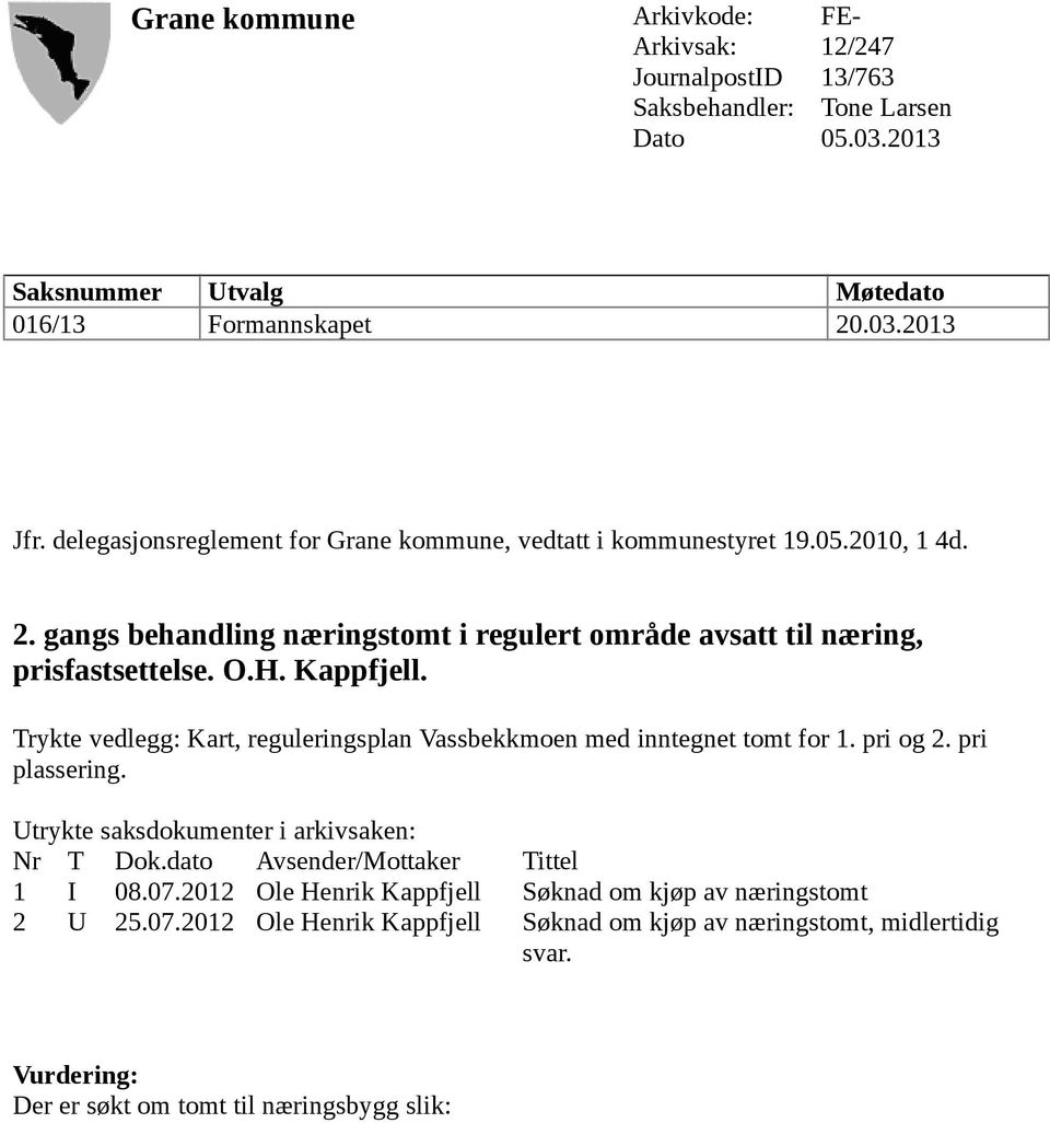 Trykte vedlegg: Kart, reguleringsplan Vassbekkmoen med inntegnet tomt for 1. pri og 2. pri plassering. Utrykte saksdokumenter i arkivsaken: Nr T Dok.dato Avsender/Mottaker Tittel 1 I 08.