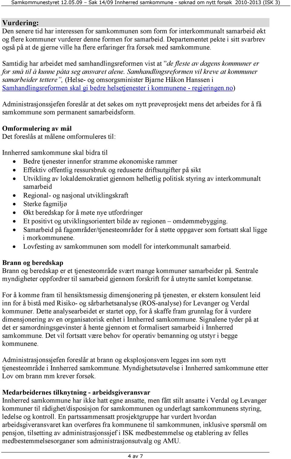 Samtidig har arbeidet med samhandlingsreformen vist at de fleste av dagens kommuner er for små til å kunne påta seg ansvaret alene.