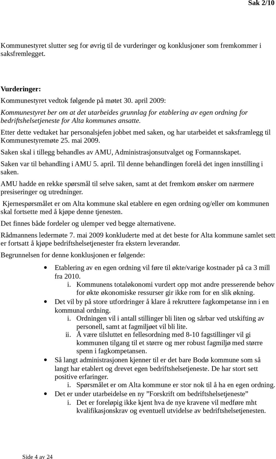 Etter dette vedtaket har personalsjefen jobbet med saken, og har utarbeidet et saksframlegg til Kommunestyremøte 25. mai 2009.