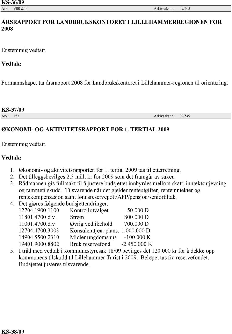 : 09/549 ØKONOMI- OG AKTIVITETSRAPPORT FOR 1. TERTIAL 2009 1. Økonomi- og aktivitetsrapporten for 1. tertial 2009 tas til etterretning. 2. Det tilleggsbevilges 2,5 mill.