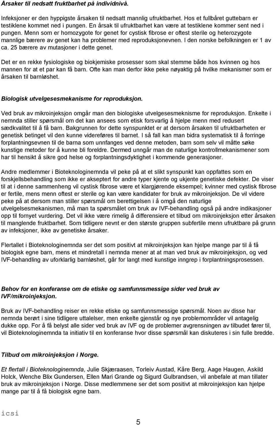 Menn som er homozygote for genet for cystisk fibrose er oftest sterile og heterozygote mannlige bærere av genet kan ha problemer med reproduksjonevnen. I den norske befolkningen er 1 av ca.