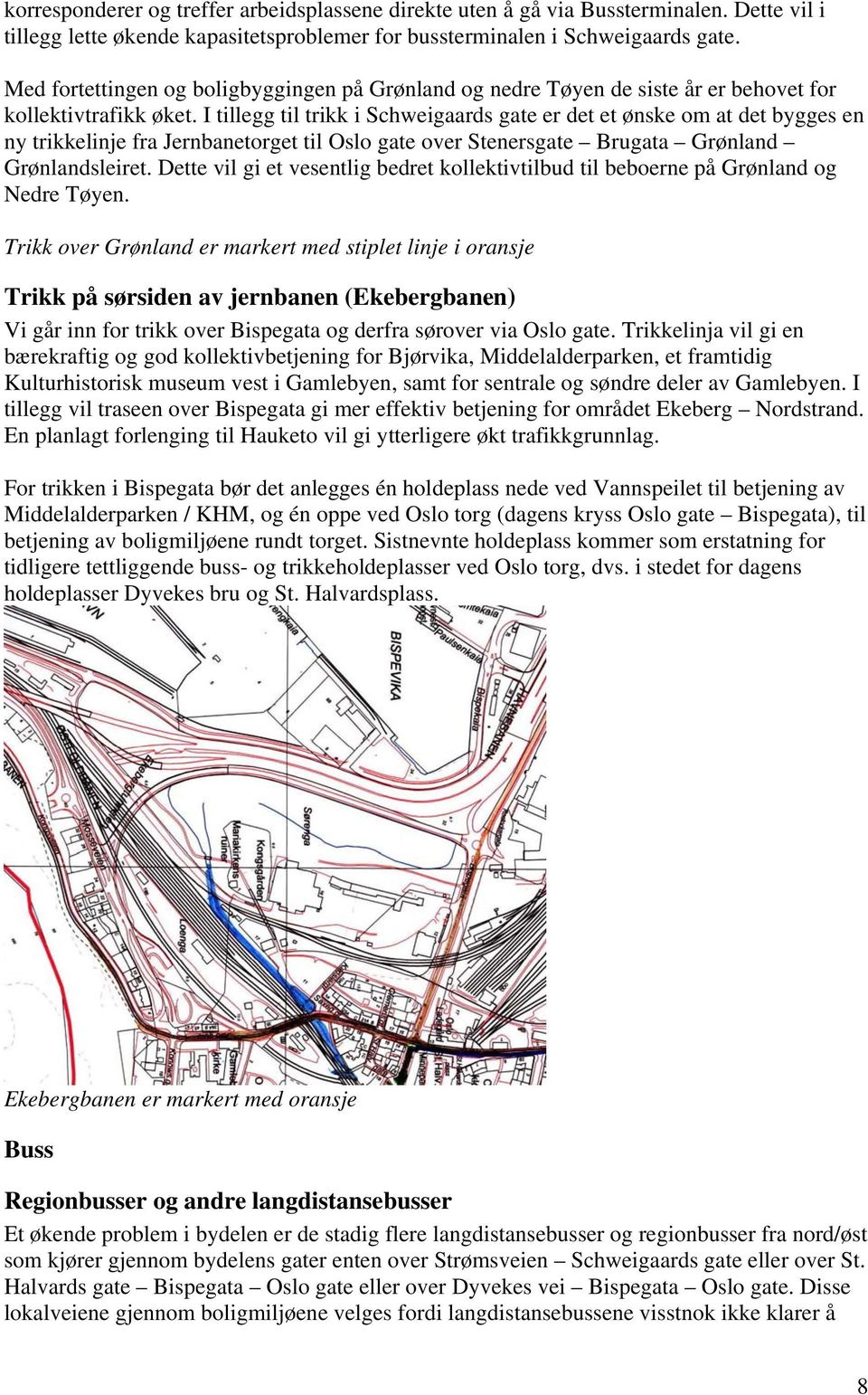 I tillegg til trikk i Schweigaards gate er det et ønske om at det bygges en ny trikkelinje fra Jernbanetorget til Oslo gate over Stenersgate Brugata Grønland Grønlandsleiret.