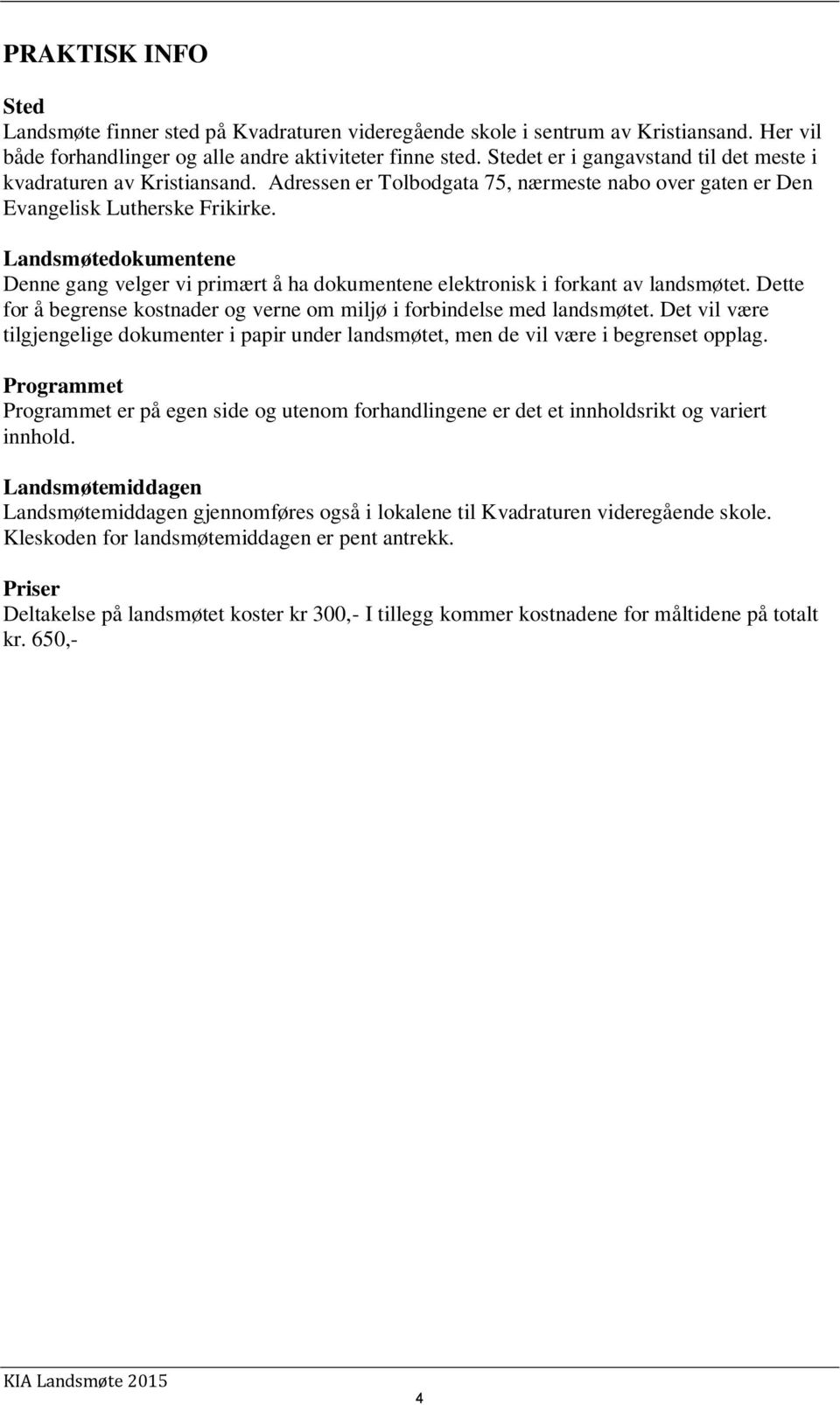 Landsmøtedokumentene Denne gang velger vi primært å ha dokumentene elektronisk i forkant av landsmøtet. Dette for å begrense kostnader og verne om miljø i forbindelse med landsmøtet.