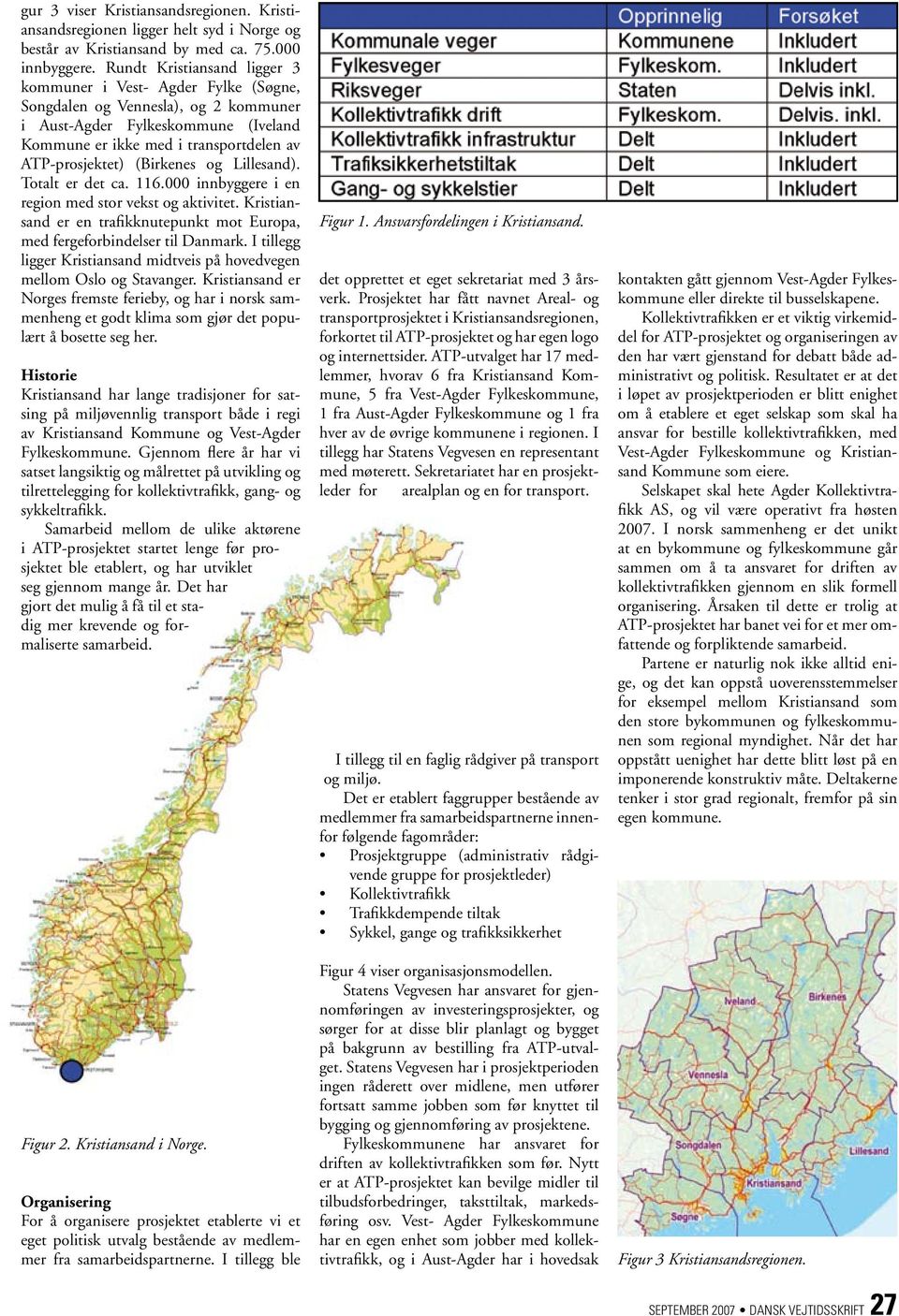 (Birkenes og Lillesand). Totalt er det ca. 116.000 innbyggere i en region med stor vekst og aktivitet. Kristiansand er en trafikknutepunkt mot Europa, med fergeforbindelser til Danmark.