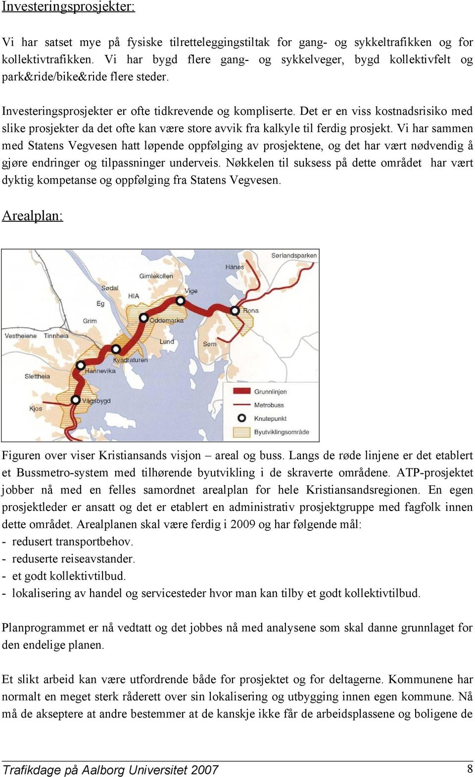 Det er en viss kostnadsrisiko med slike prosjekter da det ofte kan være store avvik fra kalkyle til ferdig prosjekt.