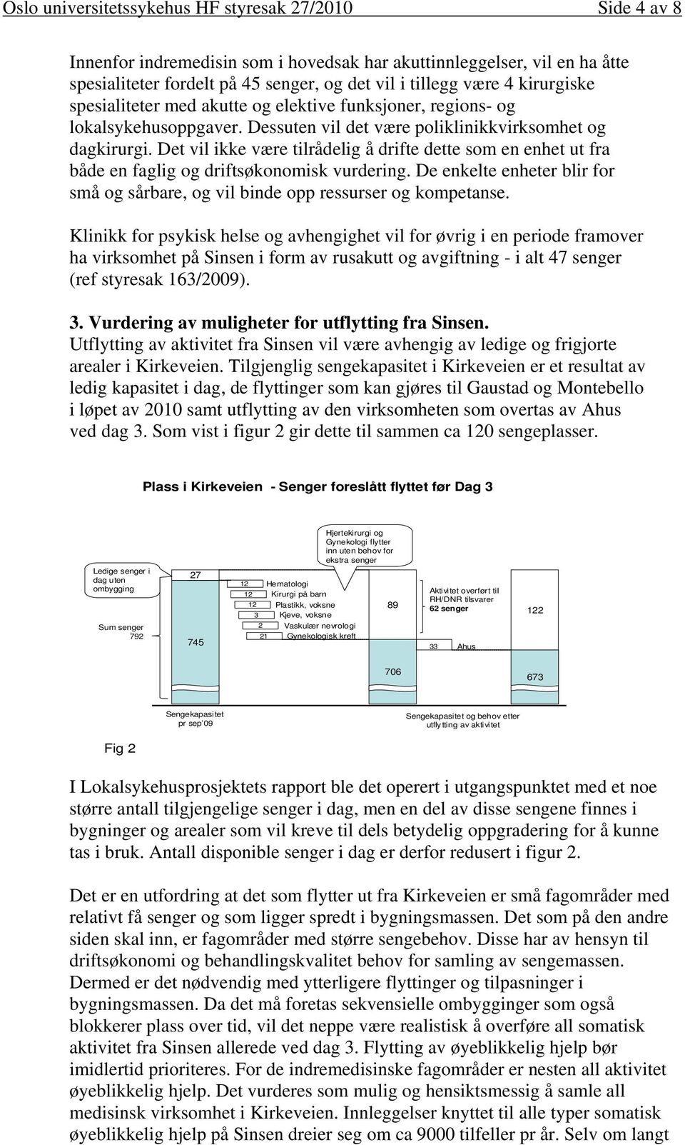 Det vil ikke være tilrådelig å drifte dette som en enhet ut fra både en faglig og driftsøkonomisk vurdering. De enkelte enheter blir for små og sårbare, og vil binde opp ressurser og kompetanse.