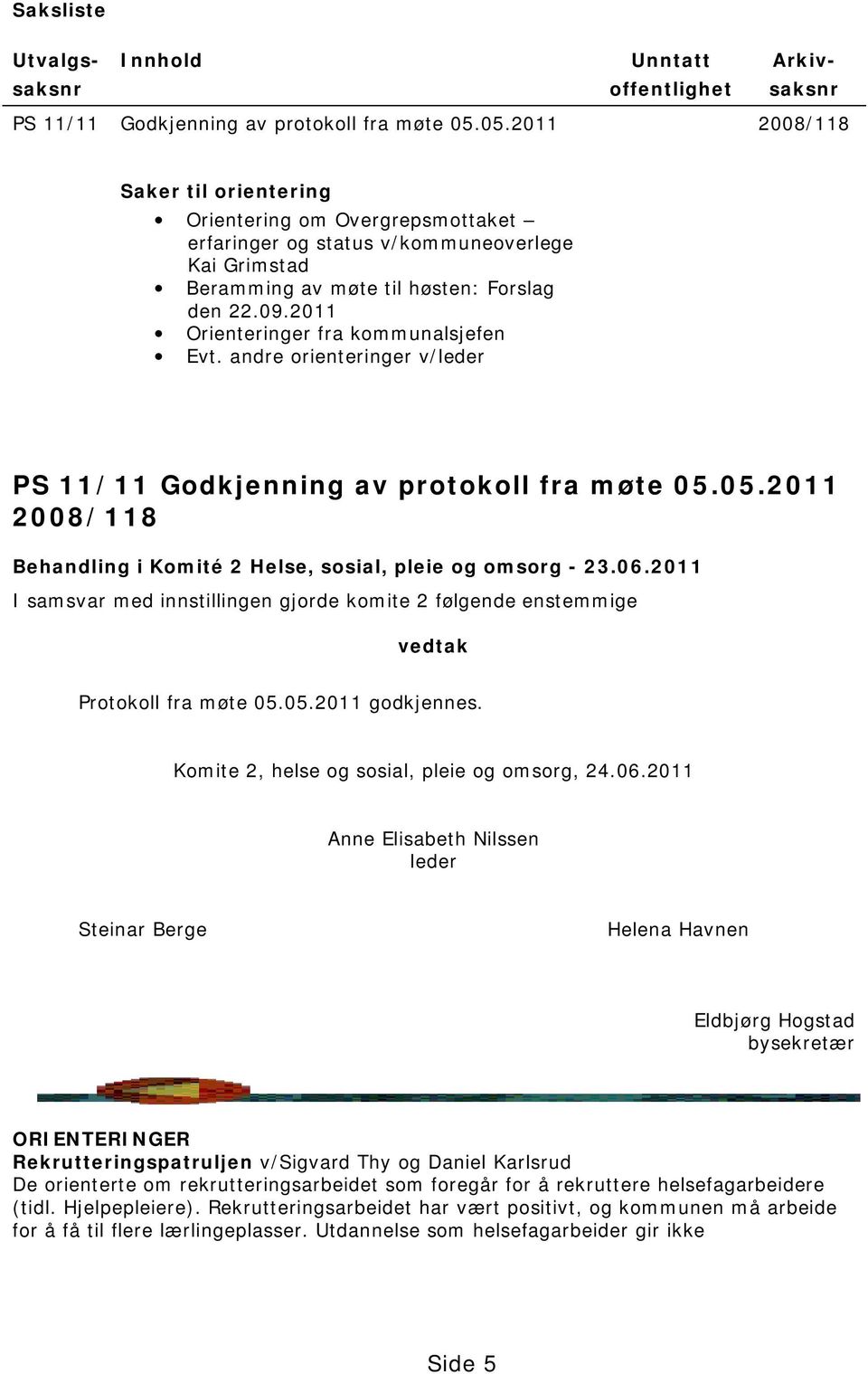 2011 Orienteringer fra kommunalsjefen Evt. andre orienteringer v/leder PS 11/11 Godkjenning av protokoll fra møte 05.05.2011 2008/118 Behandling i Komité 2 Helse, sosial, pleie og omsorg - 23.06.