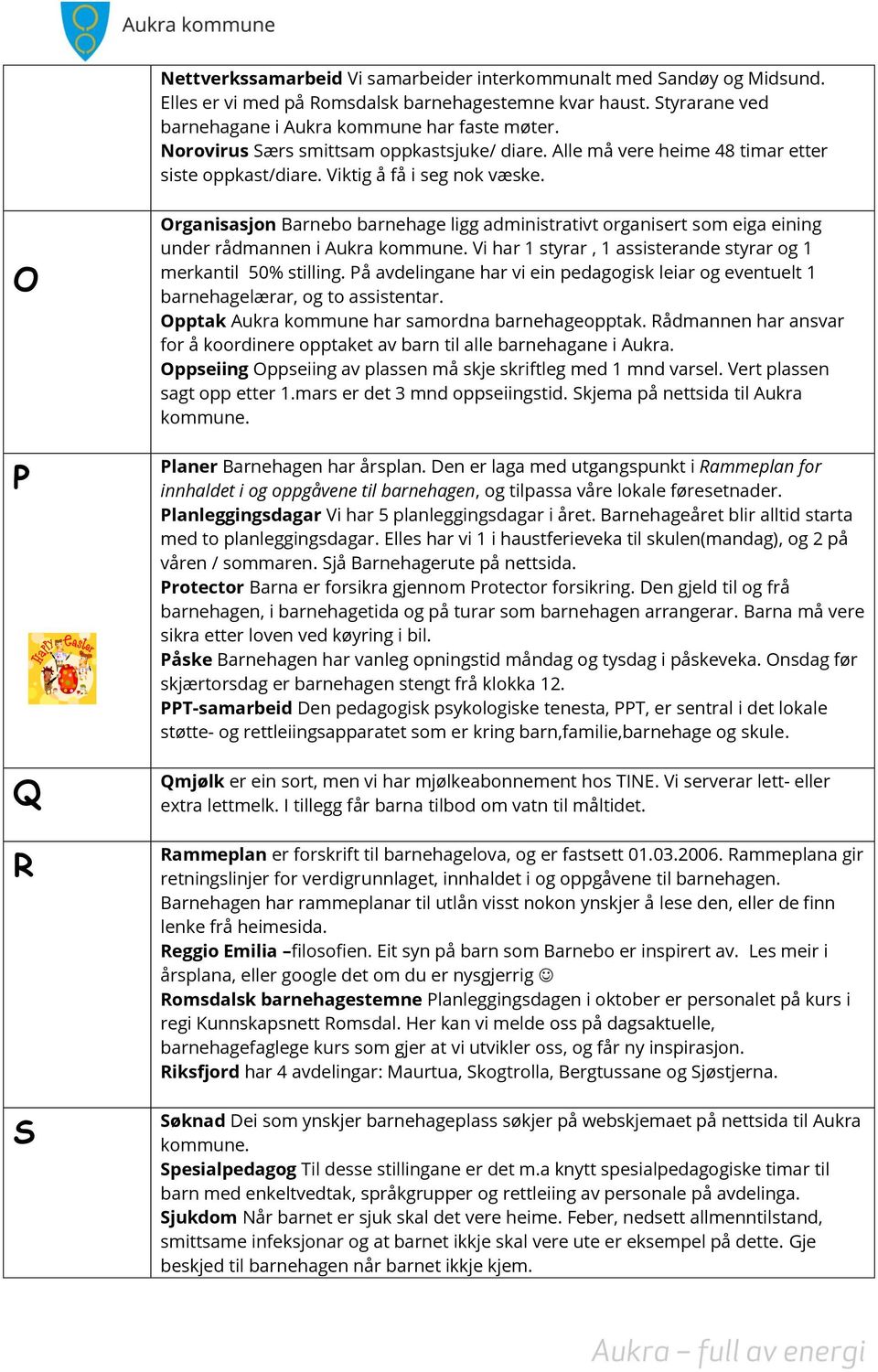 O P Q R S Organisasjon Barnebo barnehage ligg administrativt organisert som eiga eining under rådmannen i Aukra kommune. Vi har 1 styrar, 1 assisterande styrar og 1 merkantil 50% stilling.