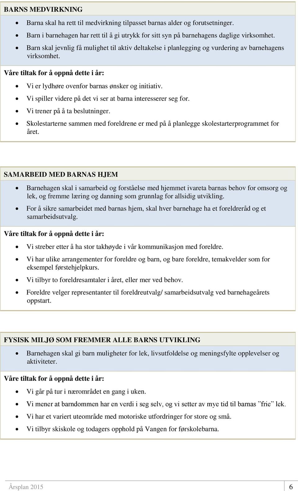 Vi spiller videre på det vi ser at barna interesserer seg for. Vi trener på å ta beslutninger. Skolestarterne sammen med foreldrene er med på å planlegge skolestarterprogrammet for året.