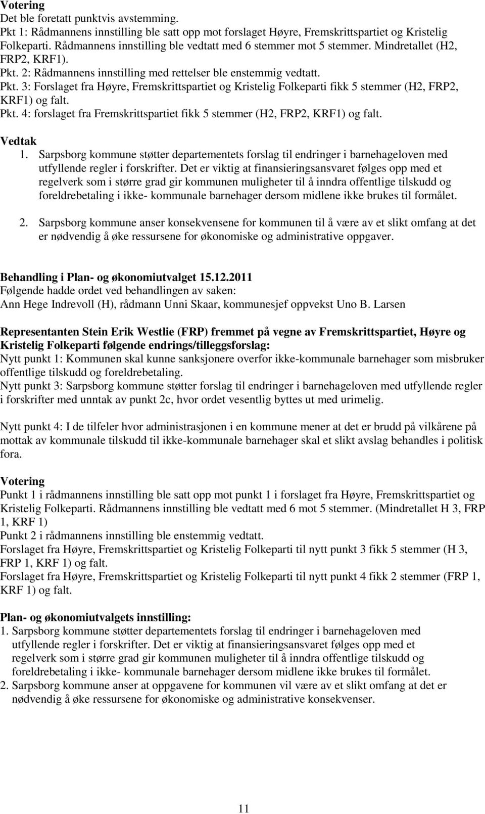 2: Rådmannens innstilling med rettelser ble enstemmig vedtatt. Pkt. 3: Forslaget fra Høyre, Fremskrittspartiet og Kristelig Folkeparti fikk 5 stemmer (H2, FRP2, KRF1) og falt. Pkt. 4: forslaget fra Fremskrittspartiet fikk 5 stemmer (H2, FRP2, KRF1) og falt.