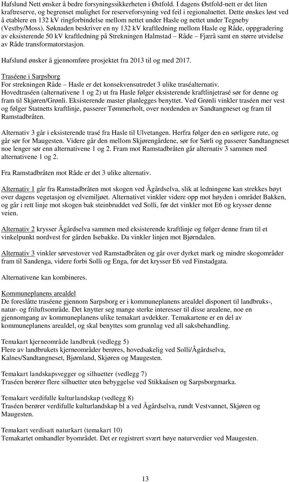 Søknaden beskriver en ny 132 kv kraftledning mellom Hasle og Råde, oppgradering av eksisterende 50 kv kraftledning på Strekningen Halmstad Råde Fjærå samt en større utvidelse av Råde