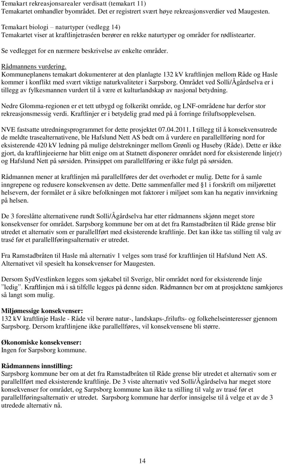 Rådmannens vurdering. Kommuneplanens temakart dokumenterer at den planlagte 132 kv kraftlinjen mellom Råde og Hasle kommer i konflikt med svært viktige naturkvaliteter i Sarpsborg.