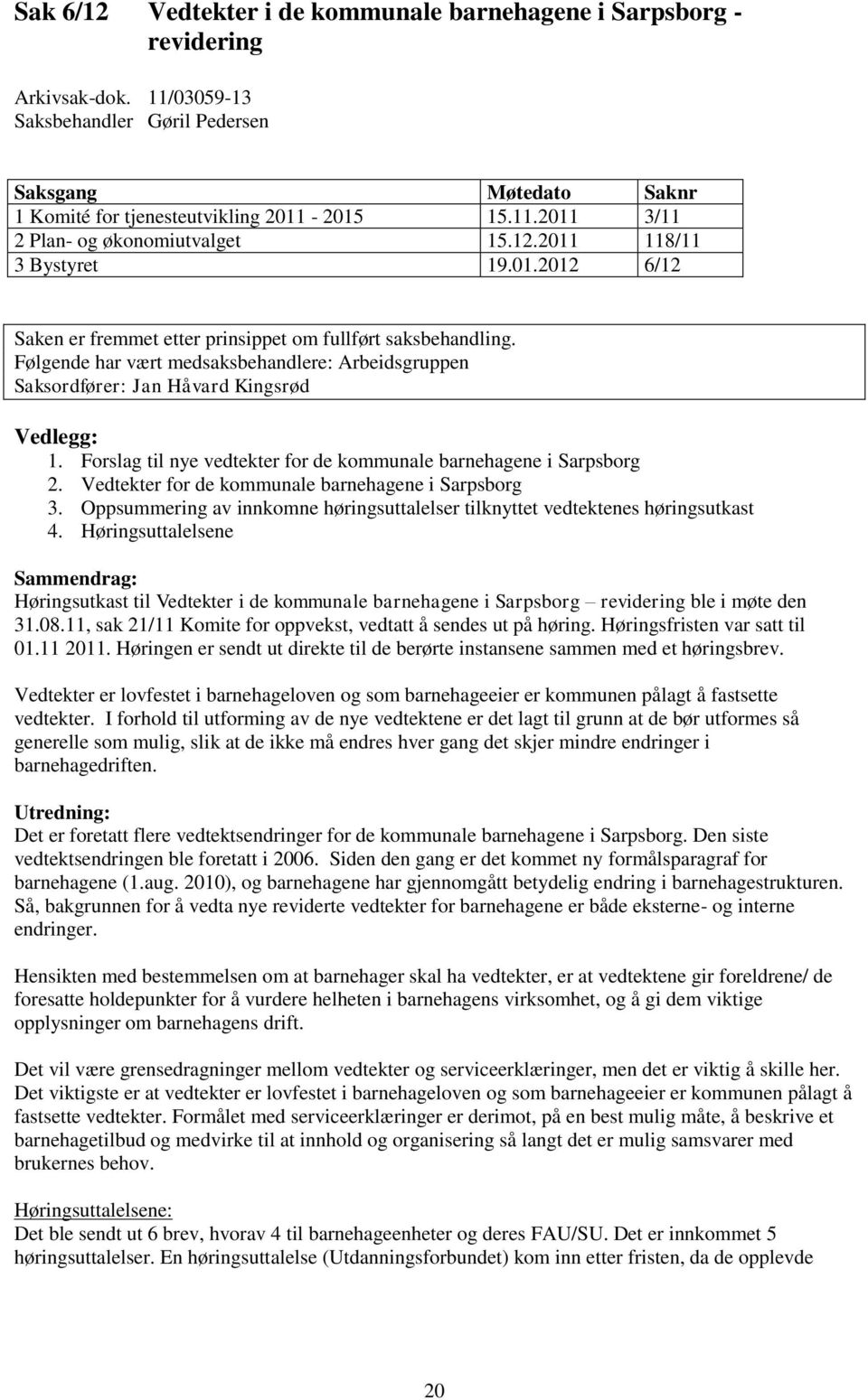 Følgende har vært medsaksbehandlere: Arbeidsgruppen Saksordfører: Jan Håvard Kingsrød Vedlegg: 1. Forslag til nye vedtekter for de kommunale barnehagene i Sarpsborg 2.