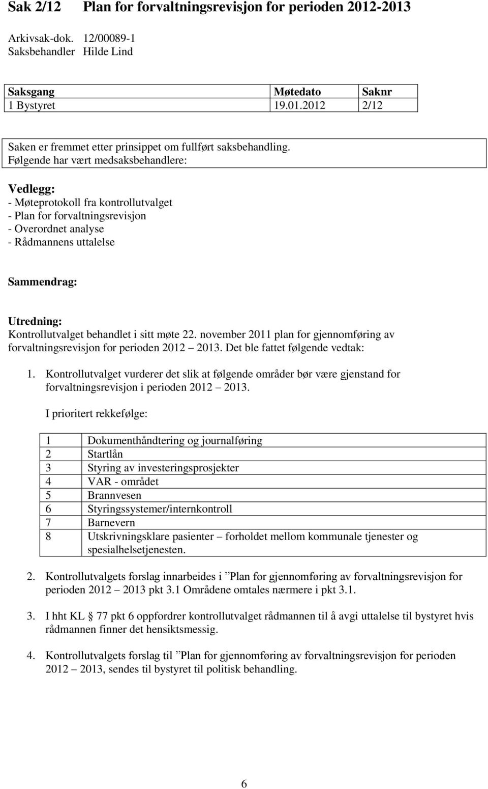 behandlet i sitt møte 22. november 2011 plan for gjennomføring av forvaltningsrevisjon for perioden 2012 2013. Det ble fattet følgende vedtak: 1.