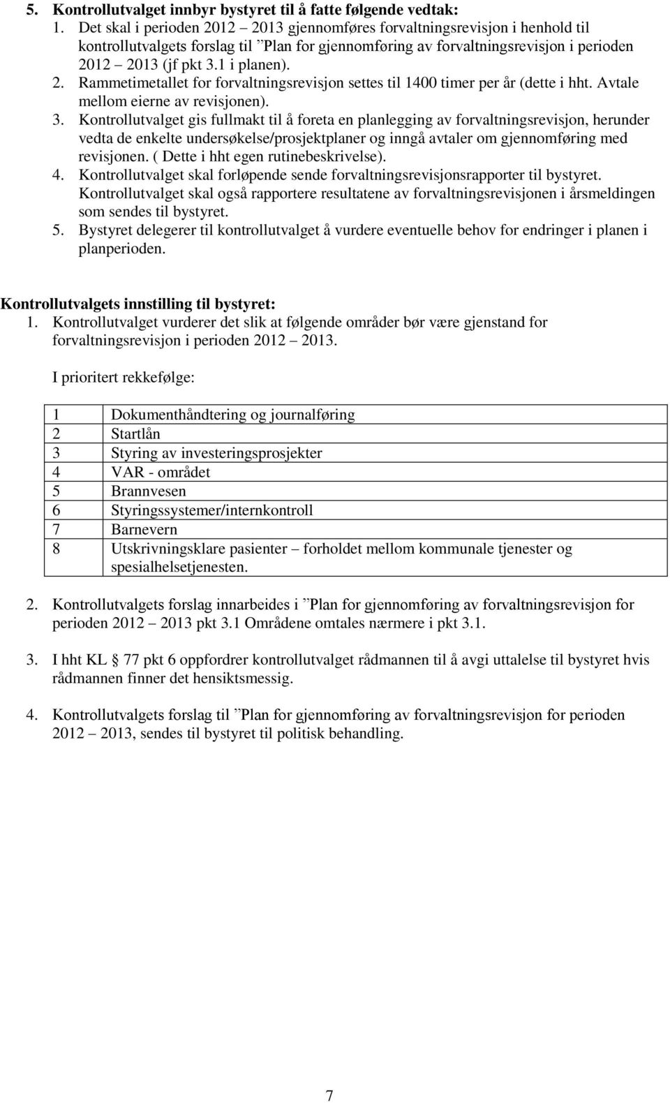 2. Rammetimetallet for forvaltningsrevisjon settes til 1400 timer per år (dette i hht. Avtale mellom eierne av revisjonen). 3.