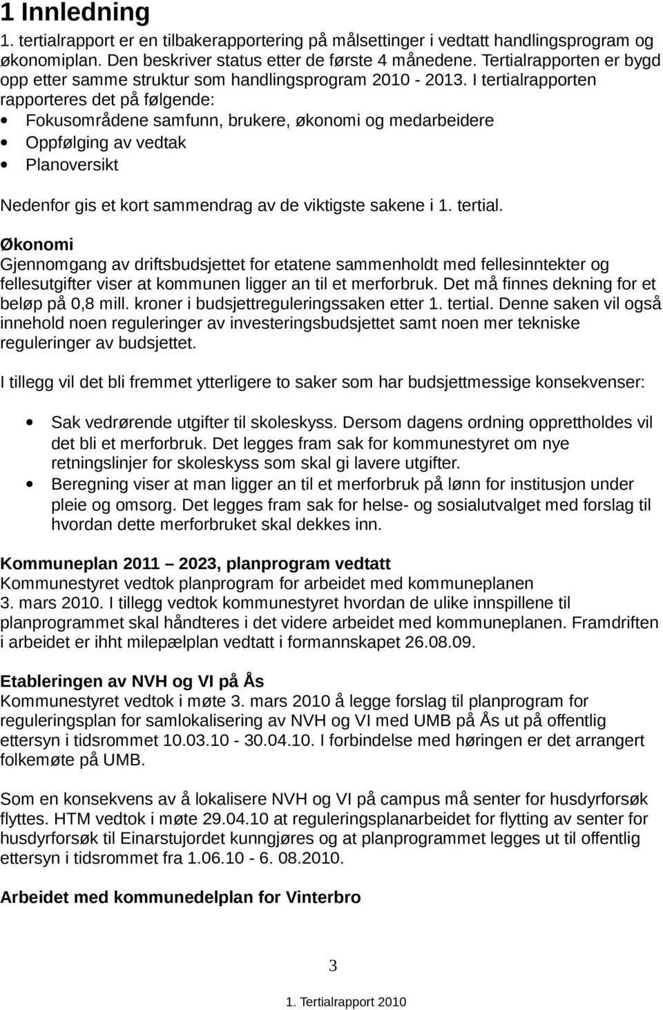 I tertialrapporten rapporteres det på følgende: Fokusområdene samfunn, brukere, økonomi og medarbeidere Oppfølging av vedtak Planoversikt Nedenfor gis et kort sammendrag av de viktigste sakene i 1.