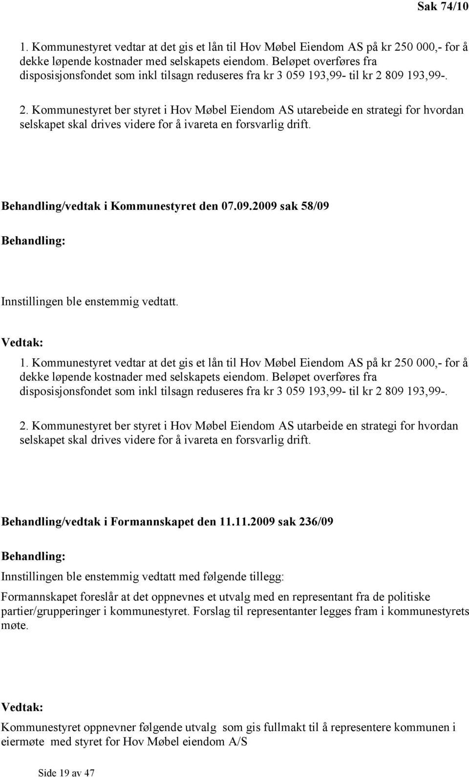 809 193,99-. 2. Kommunestyret ber styret i Hov Møbel Eiendom AS utarebeide en strategi for hvordan selskapet skal drives videre for å ivareta en forsvarlig drift.