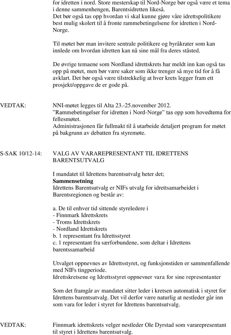 Til møtet bør man invitere sentrale politikere og byråkrater som kan innlede om hvordan idretten kan nå sine mål fra deres ståsted.