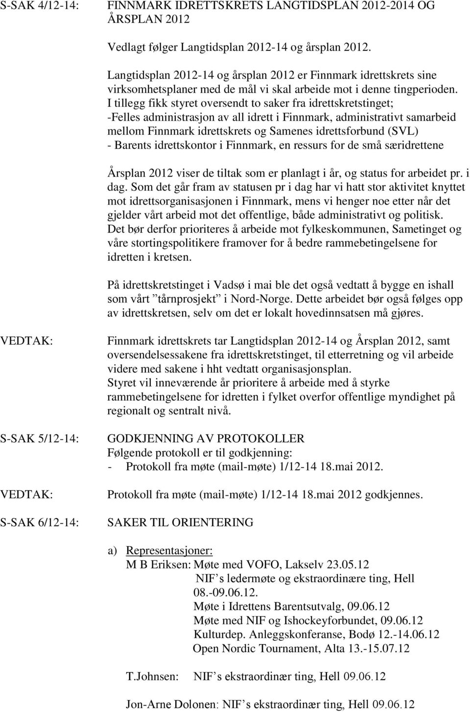 I tillegg fikk styret oversendt to saker fra idrettskretstinget; -Felles administrasjon av all idrett i Finnmark, administrativt samarbeid mellom Finnmark idrettskrets og Samenes idrettsforbund (SVL)