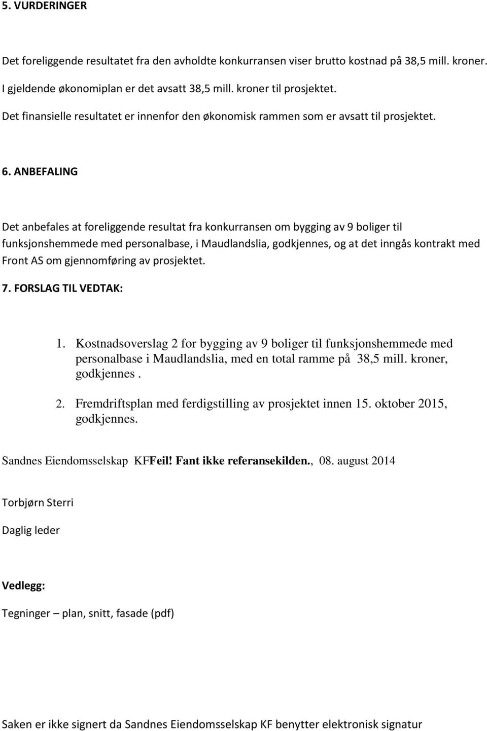 ANBEFALING Det anbefales at foreliggende resultat fra konkurransen om bygging av 9 boliger til funksjonshemmede med personalbase, i Maudlandslia, godkjennes, og at det inngås kontrakt med Front AS om