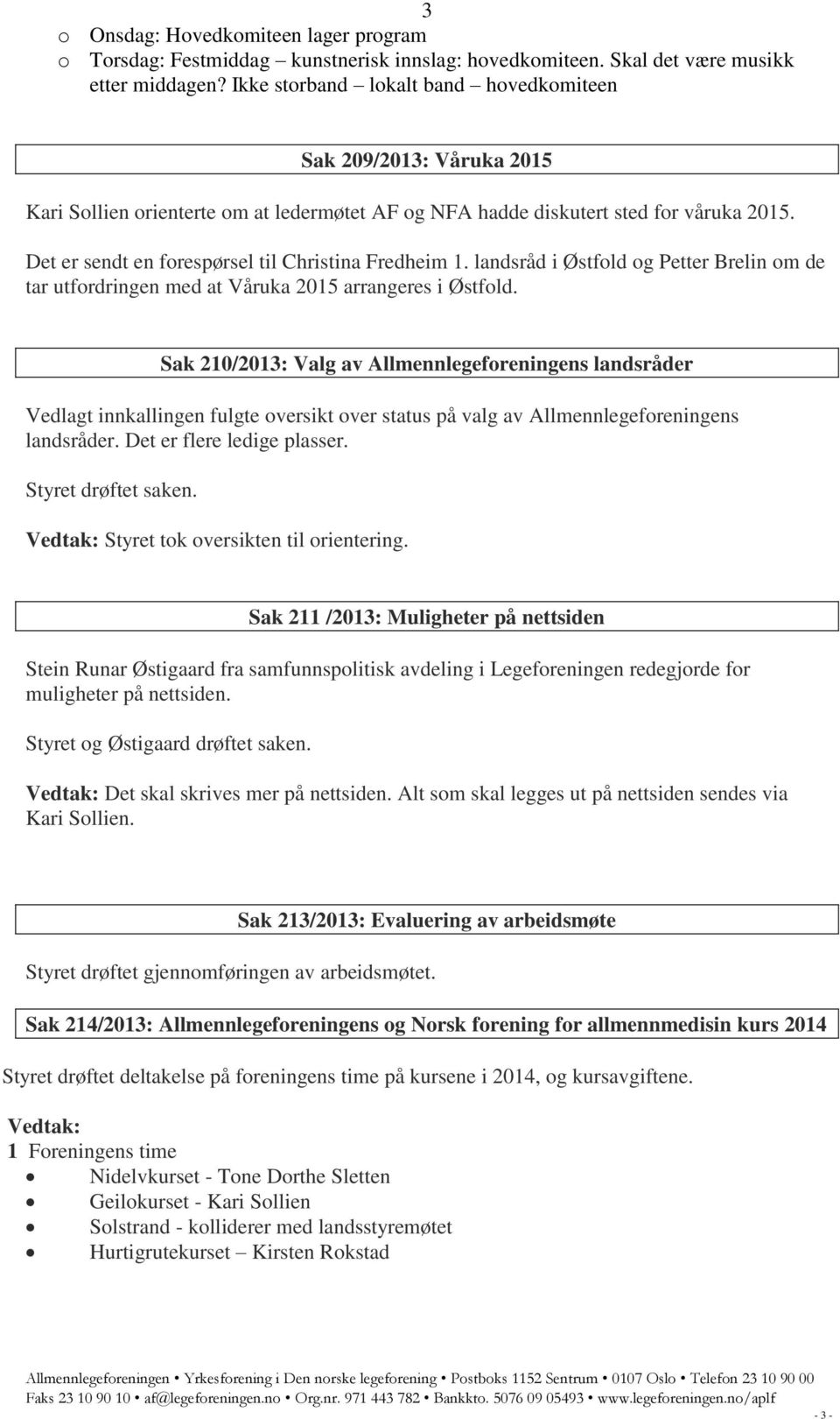 Det er sendt en forespørsel til Christina Fredheim 1. landsråd i Østfold og Petter Brelin om de tar utfordringen med at Våruka 2015 arrangeres i Østfold.