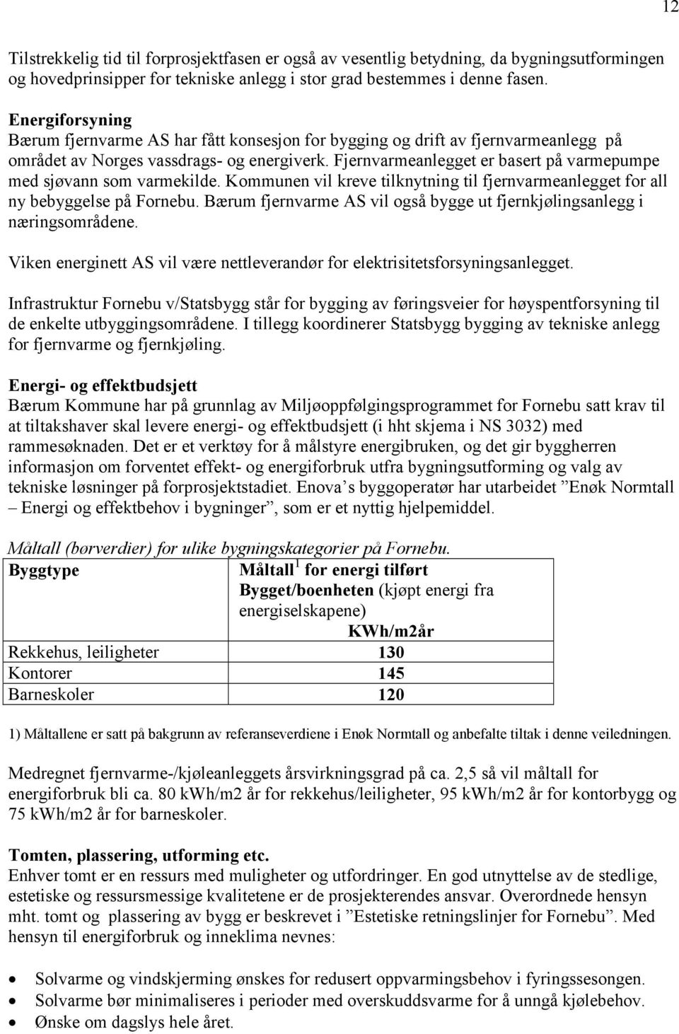 Fjernvarmeanlegget er basert på varmepumpe med sjøvann som varmekilde. Kommunen vil kreve tilknytning til fjernvarmeanlegget for all ny bebyggelse på Fornebu.