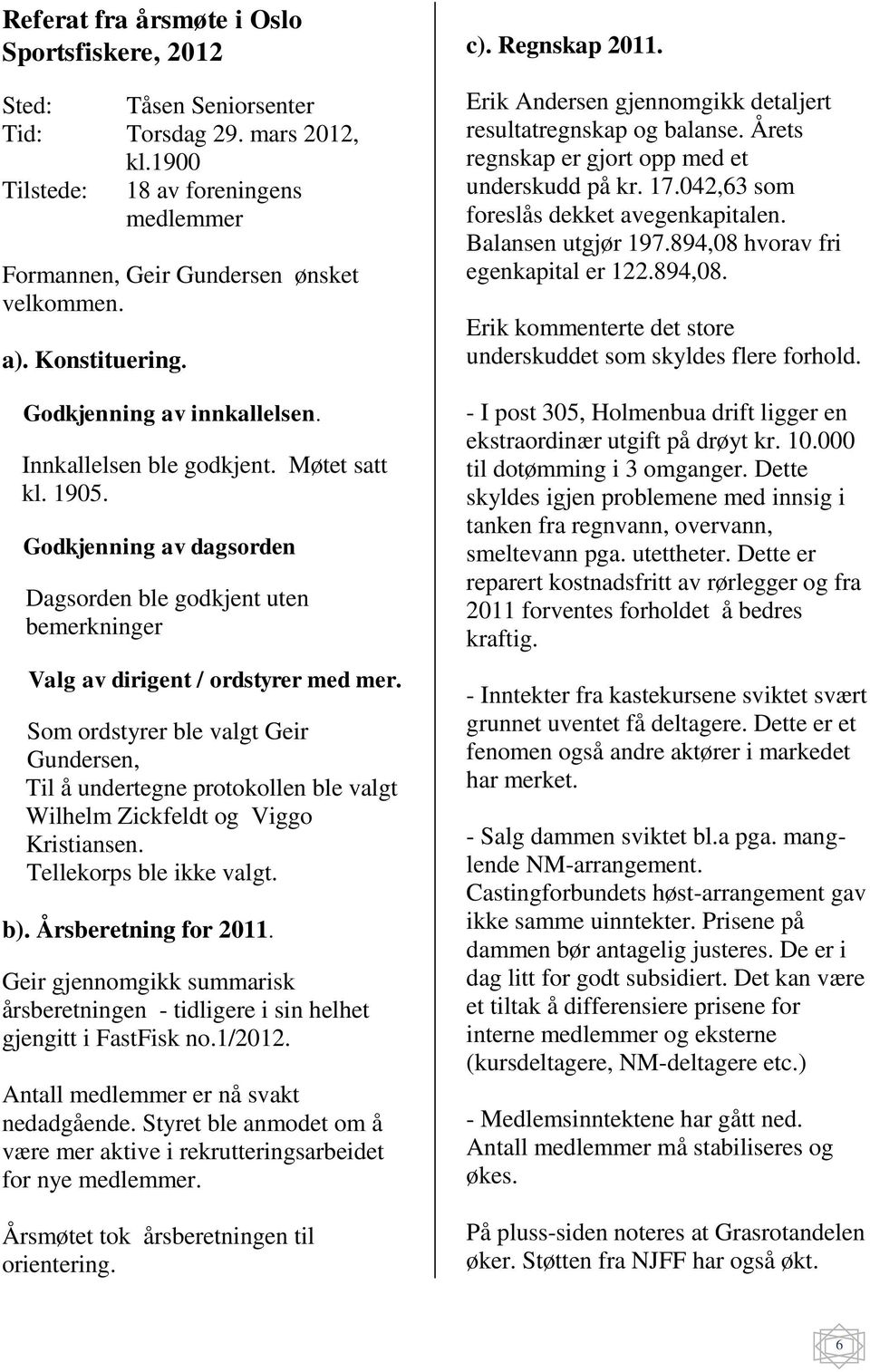 Som ordstyrer ble valgt Geir Gundersen, Til å undertegne protokollen ble valgt Wilhelm Zickfeldt og Viggo Kristiansen. Tellekorps ble ikke valgt. b). Årsberetning for 2011.