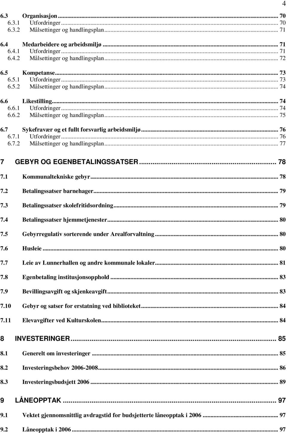 7 Sykefravær og et fullt forsvarlig arbeidsmiljø... 76 6.7.1 Utfordringer... 76 6.7.2 Målsettinger og handlingsplan... 77 4 7 GEBYR OG EGENBETALINGSSATSER... 78 7.1 Kommunaltekniske gebyr... 78 7.2 Betalingssatser barnehager.