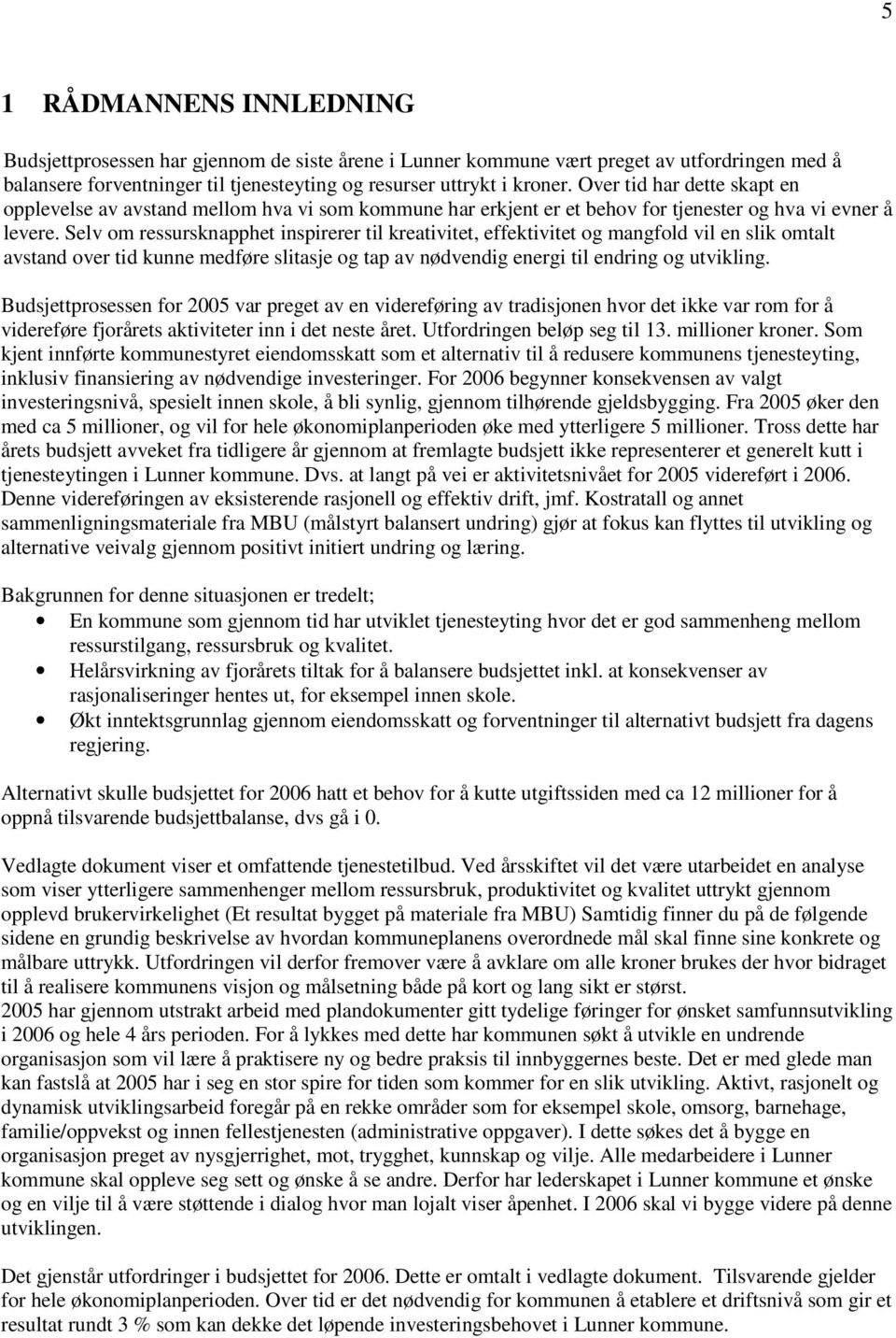 Selv om ressursknapphet inspirerer til kreativitet, effektivitet og mangfold vil en slik omtalt avstand over tid kunne medføre slitasje og tap av nødvendig energi til endring og utvikling.