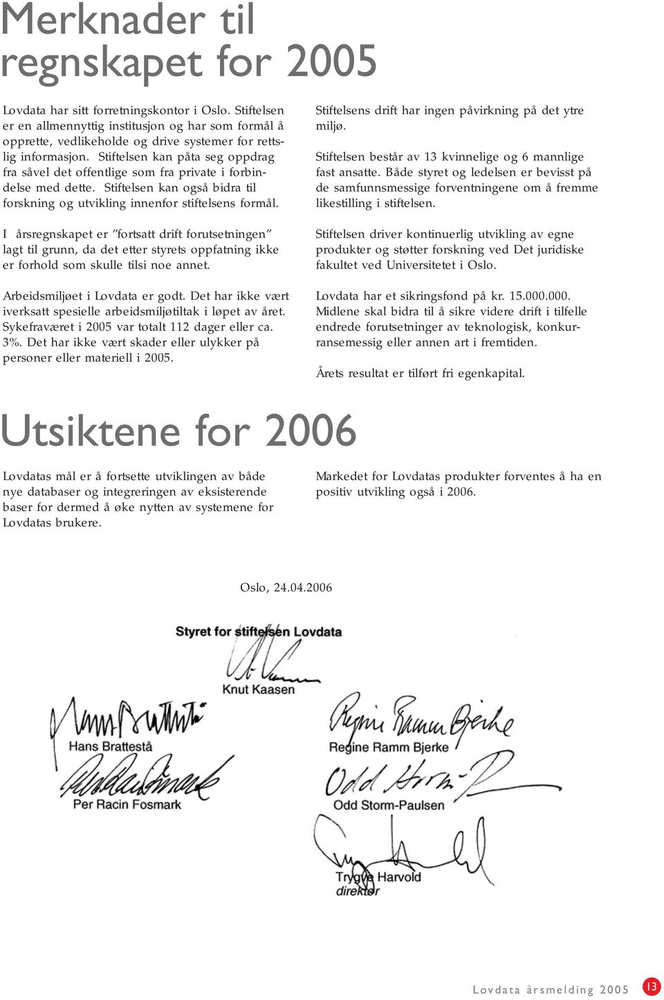 Stiftelsen kan påta seg oppdrag fra såvel det offentlige som fra private i forbindelse med dette. Stiftelsen kan også bidra til forskning og utvikling innenfor stiftelsens formål.