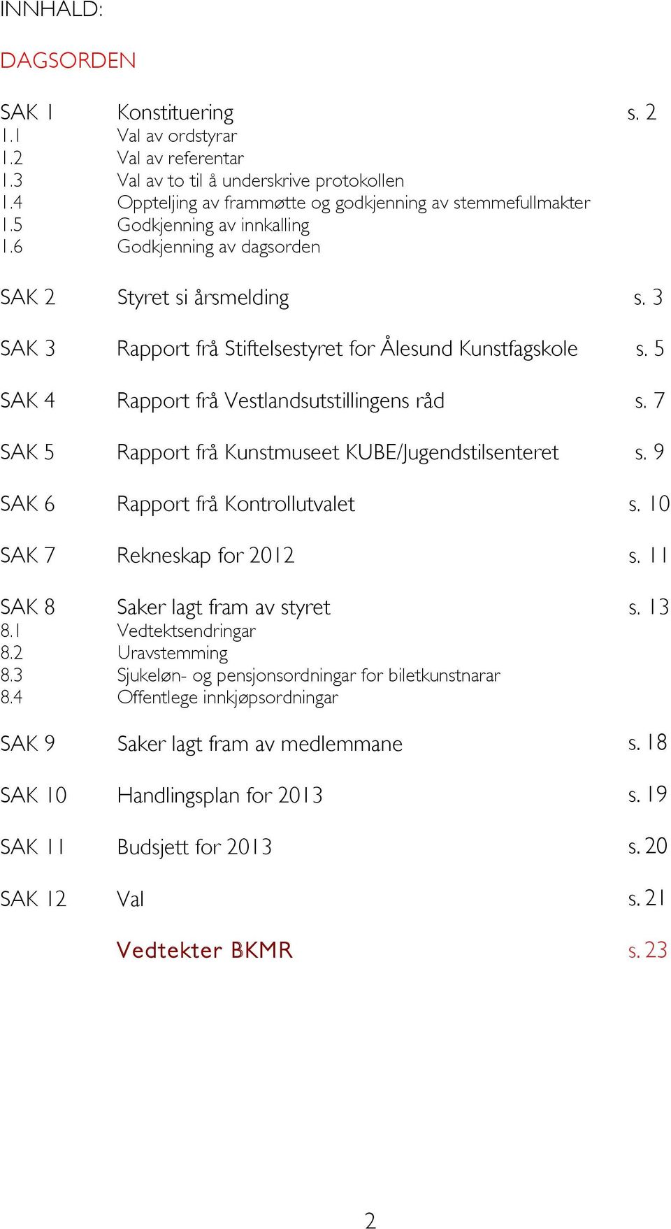 5 SAK 4 Rapport frå Vestlandsutstillingens råd s. 7 SAK 5 Rapport frå Kunstmuseet KUBE/Jugendstilsenteret s. 9 SAK 6 Rapport frå Kontrollutvalet s. 10 SAK 7 Rekneskap for 2012 s.