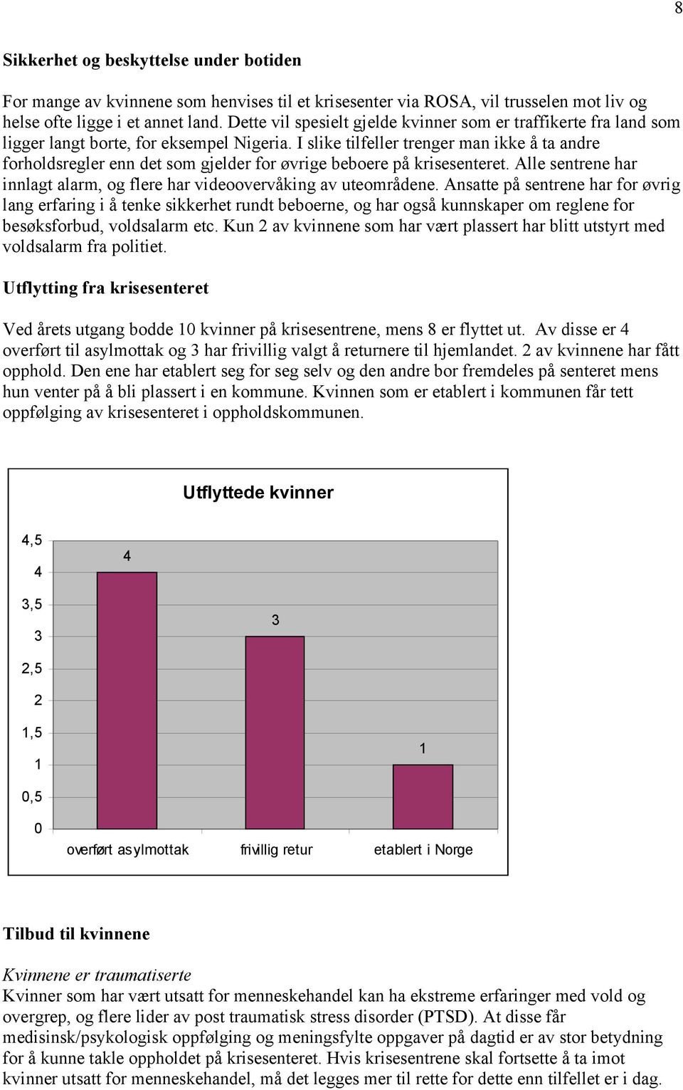 I slike tilfeller trenger man ikke å ta andre forholdsregler enn det som gjelder for øvrige beboere på krisesenteret. Alle sentrene har innlagt alarm, og flere har videoovervåking av uteområdene.