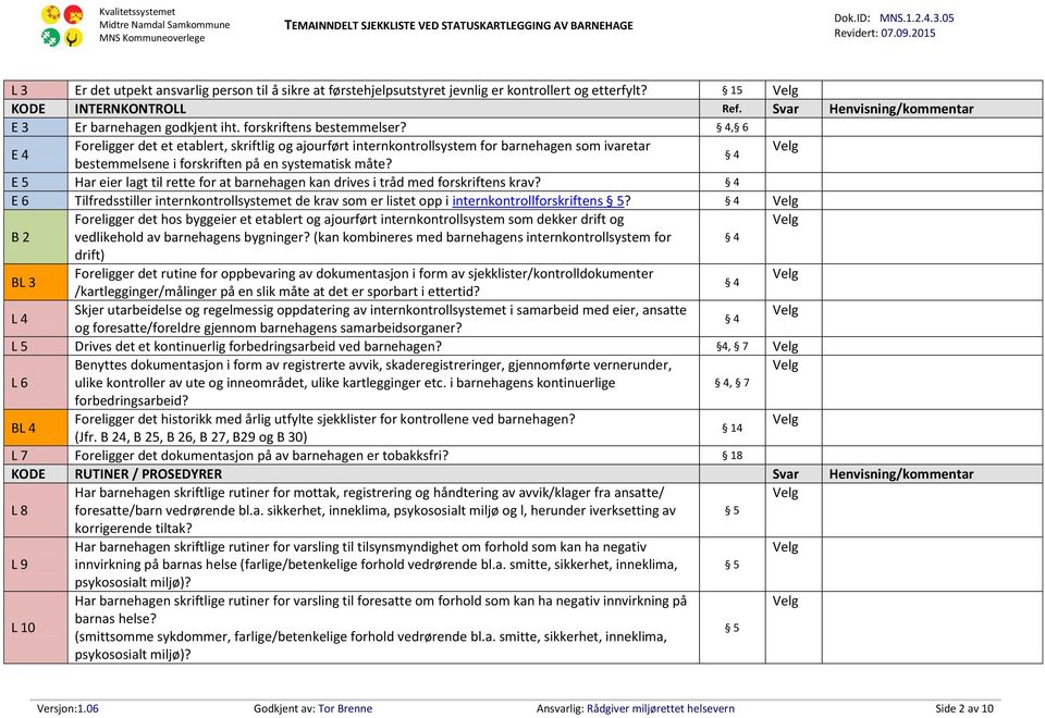 E 5 Har eier lagt til rette for at barnehagen kan drives i tråd med forskriftens krav? 4 E 6 Tilfredsstiller internkontrollsystemet de krav som er listet opp i internkontrollforskriftens 5?