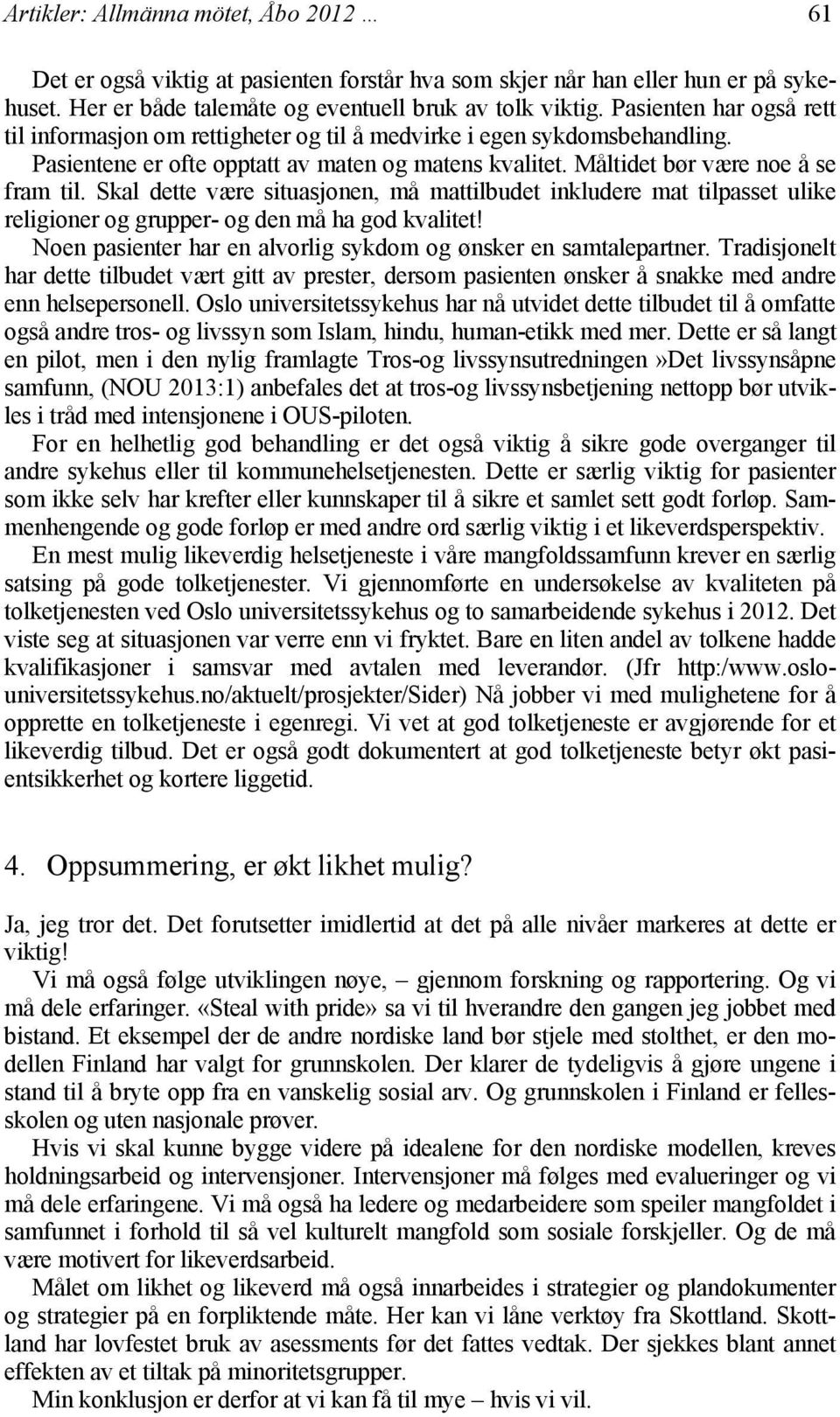 Skal dette være situasjonen, må mattilbudet inkludere mat tilpasset ulike religioner og grupper- og den må ha god kvalitet! Noen pasienter har en alvorlig sykdom og ønsker en samtalepartner.