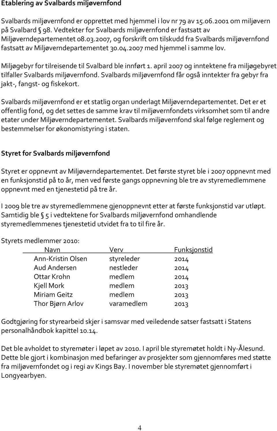 2007 med hjemmel i samme lov. Miljøgebyr for tilreisende til Svalbard ble innført 1. april 2007 og inntektene fra miljøgebyret tilfaller Svalbards miljøvernfond.