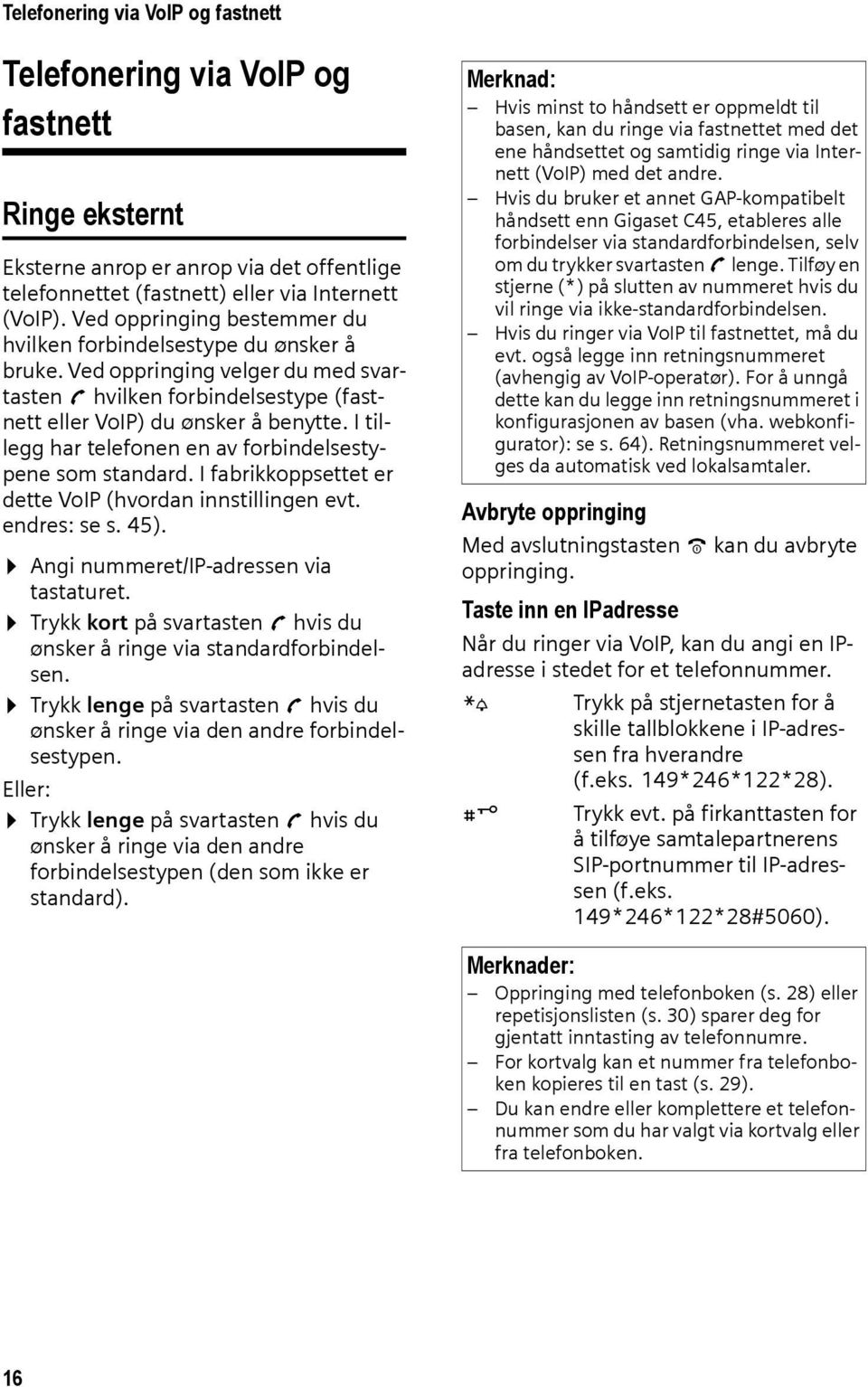 I tillegg har telefonen en av forbindelsestypene som standard. I fabrikkoppsettet er dette VoIP (hvordan innstillingen evt. endres: se s. 45). Angi nummeret/ip-adressen via tastaturet.