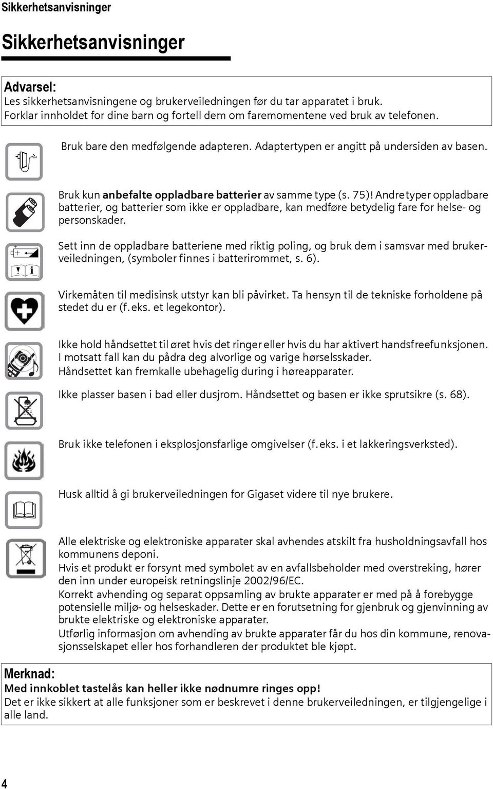 Bruk kun anbefalte oppladbare batterier av samme type (s. 75)! Andretyper oppladbare batterier, og batterier som ikke er oppladbare, kan medføre betydelig fare for helse- og personskader.