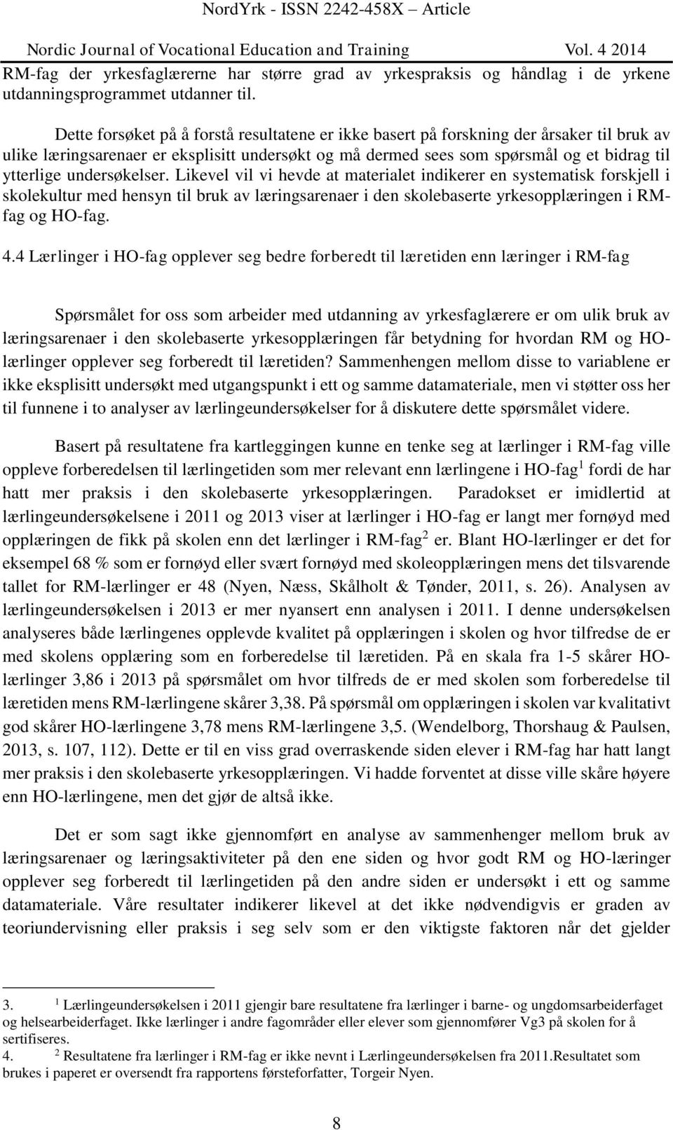 undersøkelser. Likevel vil vi hevde at materialet indikerer en systematisk forskjell i skolekultur med hensyn til bruk av læringsarenaer i den skolebaserte yrkesopplæringen i RMfag og HO-fag. 4.