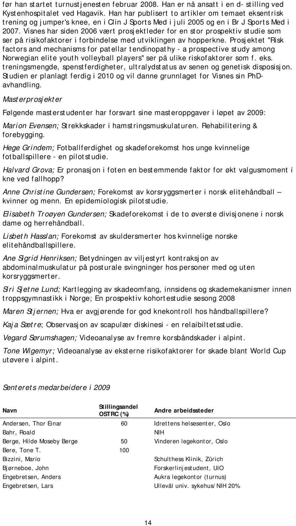 Visnes har siden 2006 vært prosjektleder for en stor prospektiv studie som ser på risikofaktorer i forbindelse med utviklingen av hopperkne.