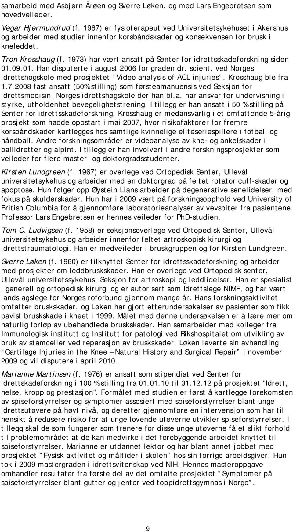 1973) har vært ansatt på Senter for idrettsskadeforskning siden 01.09.01. Han disputerte i august 2006 for graden dr. scient. ved Norges idrettshøgskole med prosjektet Video analysis of ACL injuries.