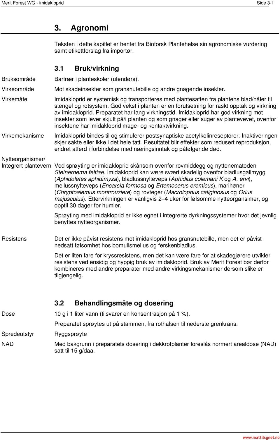 Imidakloprid er systemisk og transporteres med plantesaften fra plantens blad/nåler til stengel og rotsystem. God vekst i planten er en forutsetning for raskt opptak og virkning av imidakloprid.